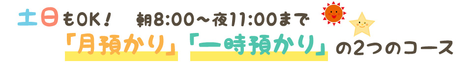 土日もOK　朝8:00～夜11:00まで 「月預かり」「一時預かり」の2つのコース